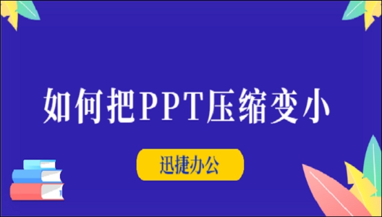 如何把PPT壓縮變小？迅捷壓縮軟件一鍵快速壓縮PPT方法