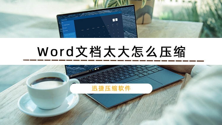 Word文檔太大怎么壓縮？迅捷壓縮軟件壓縮Word文檔的方法