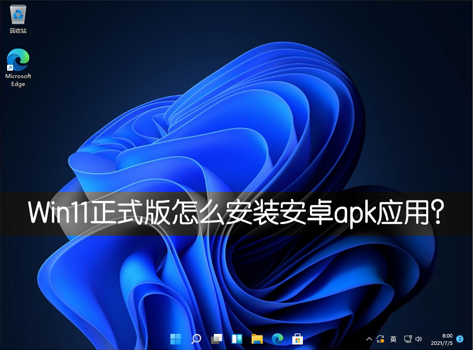 Win11正式版怎么安裝安卓APK應用？Win11安裝安卓APK文件方法