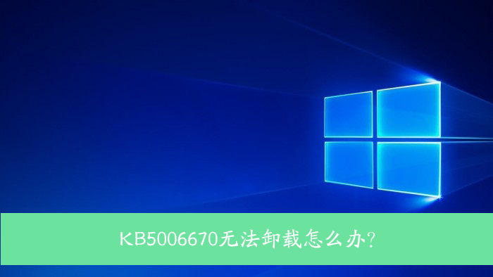 KB5006670無法卸載怎么辦？Win10 KB5006670卸載不掉怎么辦？