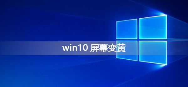 Win10屏幕變黃應(yīng)該怎么辦?Win10屏幕變黃的解決方法