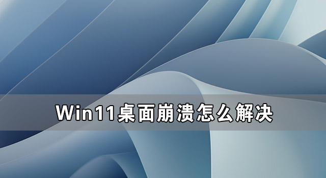 Win11系統(tǒng)桌面老是奔潰 Win11桌面崩潰怎么解決