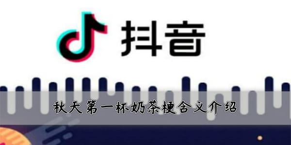 刷爆網絡和朋友圈！抖音秋天的第一杯奶茶是什么梗？