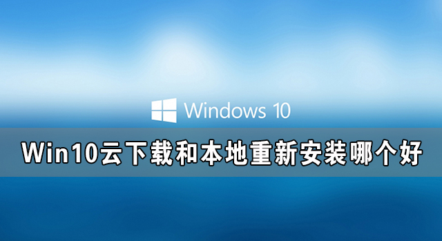 Win10云下載和本地重新安裝哪個好 有什么區別