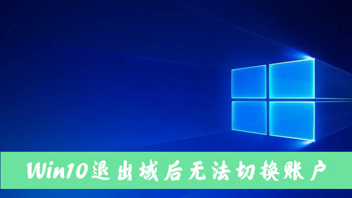 Win10電腦退出域后無法切換到本地賬戶怎么解決?