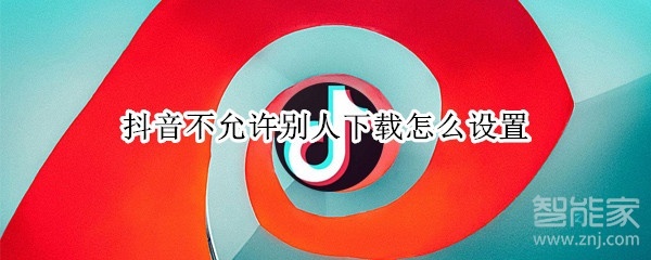 抖音不允許別人下載怎么設置