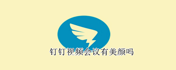 釘釘視頻會議有美顏嗎