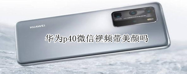華為p40微信視頻帶美顏嗎