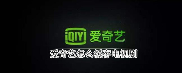 愛奇藝怎么緩存電視劇