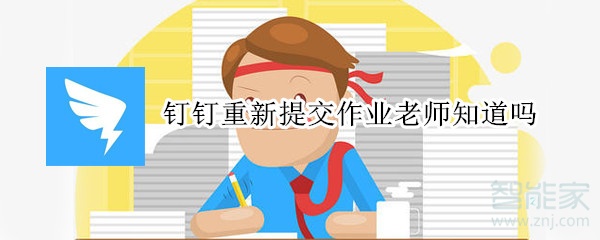 釘釘重新提交作業老師知道嗎