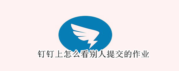 釘釘上怎么看別人提交的作業