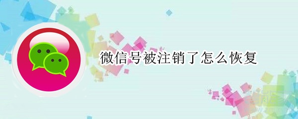 微信號被注銷了怎么恢復(fù)