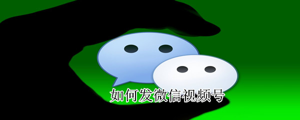 如何發微信視頻號