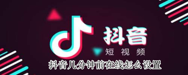 抖音幾分鐘前在線怎么設(shè)置