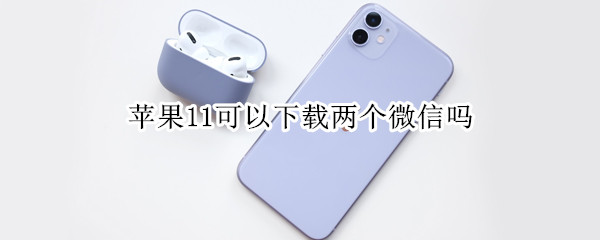 蘋果11可以下載兩個微信嗎