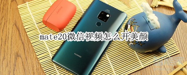 mate20微信視頻怎么開(kāi)美顏
