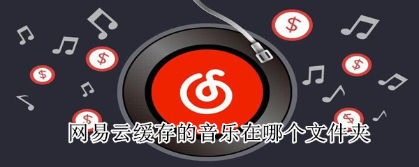 網(wǎng)易云緩存的音樂(lè)在哪個(gè)文件夾
