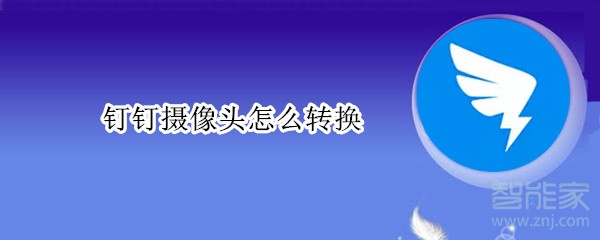 釘釘攝像頭怎么轉(zhuǎn)換