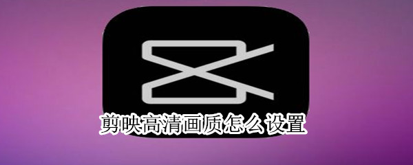 剪映高清畫質怎么設置