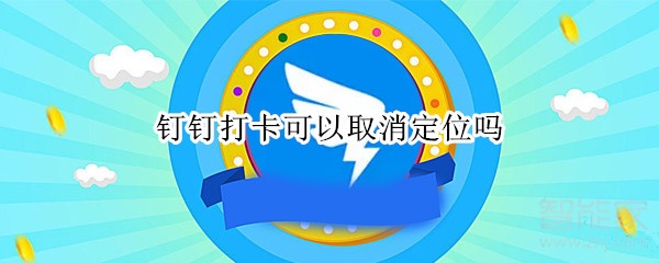 釘釘打卡可以取消定位嗎