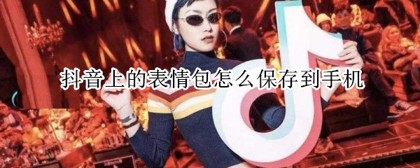 抖音上的表情包怎么保存到手機(jī)