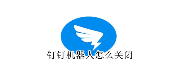 釘釘機器人怎么關閉