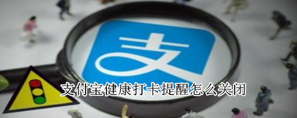 支付寶健康打卡提醒怎么關閉