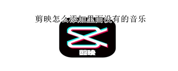 剪映怎么添加里面沒有的音樂