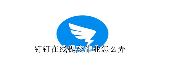 釘釘在線提交作業(yè)怎么弄