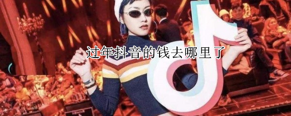過年抖音的錢去哪里了