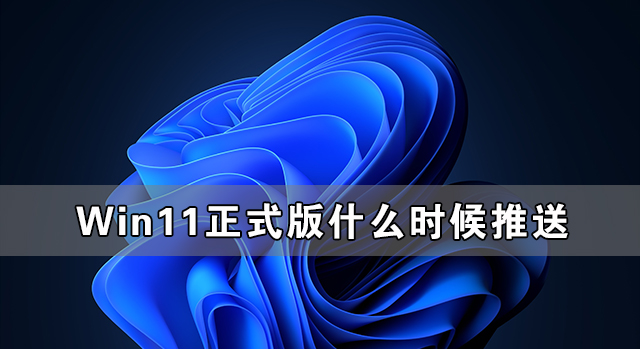 Win11正式版什么時候推送 Win11正式版免費嗎
