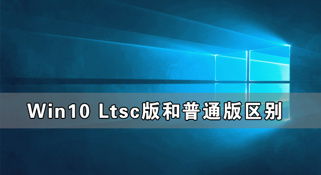 Win10 Ltsc版和普通版有什么區別?