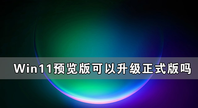 Win11預覽版可以升級正式版嗎?