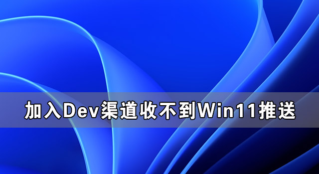 加入Dev渠道收不到Win11推送怎么辦？