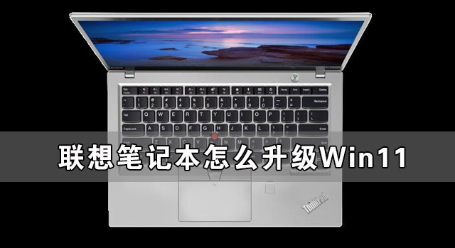聯想筆記本怎么升級Win11 聯想筆記本安裝Win11圖文教程