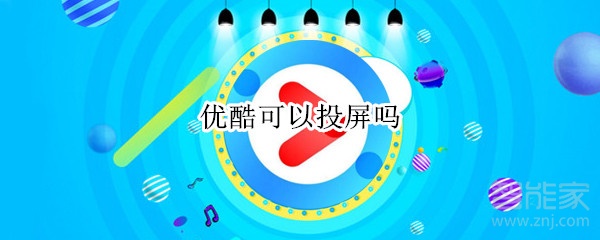 優(yōu)酷可以投屏嗎