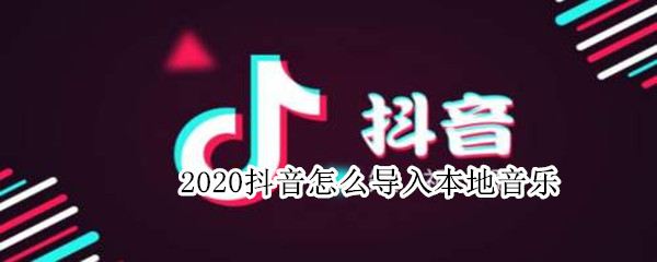 2020抖音怎么導(dǎo)入本地音樂