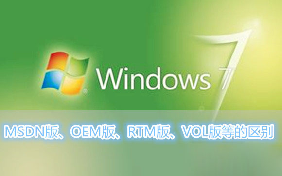 Win7系統MSDN版、OEM版、RTM版、VOL版等各各版本之間的區別有哪些?