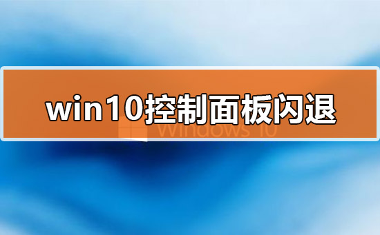 Win10的控制面板打開就閃退怎么辦?
