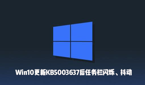 Win10更新KB5003637后出現了任務欄閃爍、屏幕抖動怎么辦？