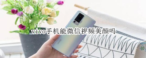 vivo手機(jī)能微信視頻美顏嗎