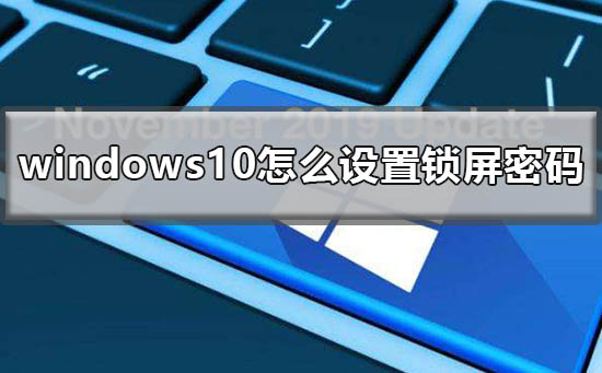 Win10怎么設置鎖屏密碼