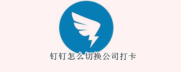 釘釘怎么切換公司打卡