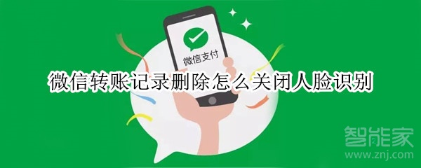 微信轉賬記錄刪除怎么關閉人臉識別