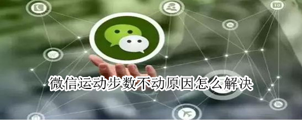 微信運(yùn)動(dòng)步數(shù)不動(dòng)原因怎么解決