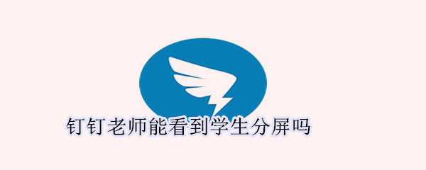 釘釘老師能看到學生分屏嗎