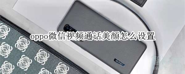 oppo微信視頻通話美顏怎么設(shè)置