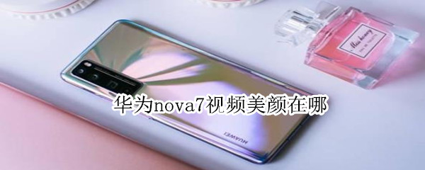 華為nova7視頻美顏在哪