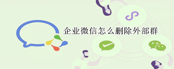 企業(yè)微信怎么刪除外部群