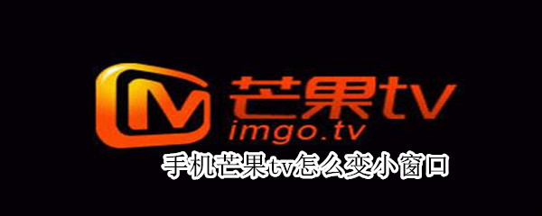 手機芒果tv怎么變小窗口